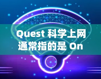 Quest 科学上网通常指的是 OneNote（OneNote 是 Google 的应用，功能非常强大，支持科学计算、文档管理和剪贴板操作）