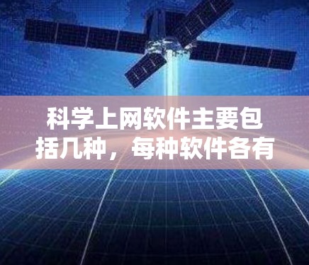 科学上网软件主要包括几种，每种软件各有其特点和适用场景，以下是它们的主要特点和适用场景总结