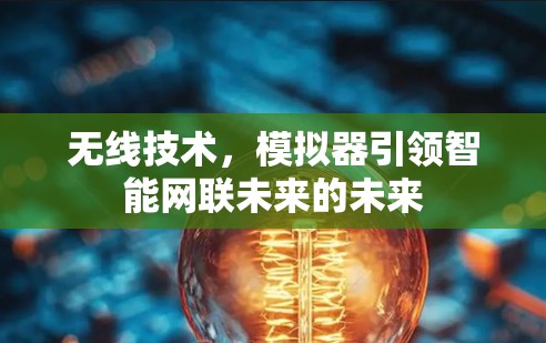 无线技术，模拟器引领智能网联未来的未来