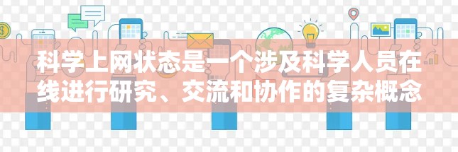 科学上网状态是一个涉及科学人员在线进行研究、交流和协作的复杂概念，其核心包括以下几个方面