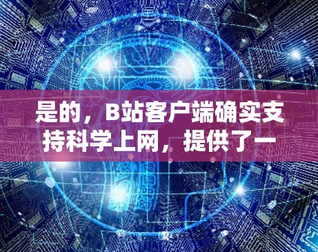 是的，B站客户端确实支持科学上网，提供了一些免费的科学工具和功能，帮助用户进行科学研究、数据分析和学习。以下是关于B站客户端科学上网的主要信息