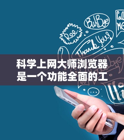 科学上网大师浏览器是一个功能全面的工具，专为科学计算和教育需求设计。以下是对该工具的分步指南