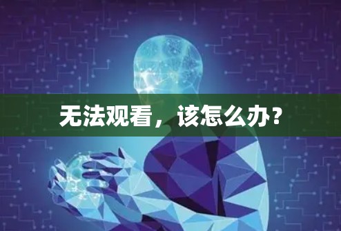 无法观看，该怎么办？