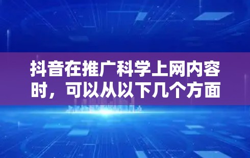 抖音在推广科学上网内容时，可以从以下几个方面入手