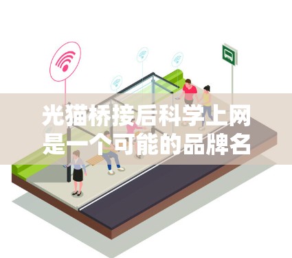 光猫桥接后科学上网是一个可能的品牌名称，可能涉及科技、教育和互联网技术的结合。以下是对这一项目的详细分析