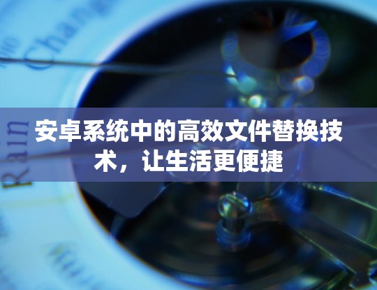 安卓系统中的高效文件替换技术，让生活更便捷
