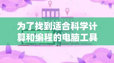 为了找到适合科学计算和编程的电脑工具，以下是一些推荐的选择，涵盖了数学计算、数据分析、编程语言和统计软件等领域