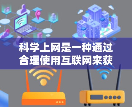 科学上网是一种通过合理使用互联网来获取信息、学习和解决问题的实践。以下是一个有条理的指南,帮助您科学有效地使用互联网 科学上网是一种通过合理使用互联网来获取信息、学习和解决问题的实践。以下是一个有条理的指南,帮助您科学有效地使用互联网