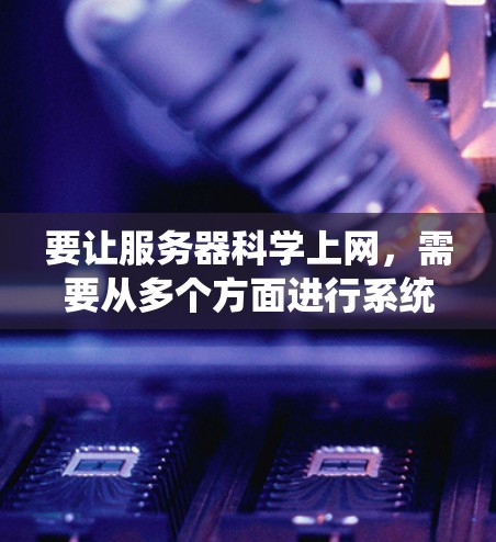 要让服务器科学上网，需要从多个方面进行系统配置和管理，以确保网络连接的稳定、安全和高效。以下是一步步的指南