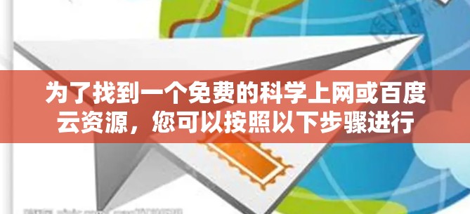 为了找到一个免费的科学上网或百度云资源，您可以按照以下步骤进行