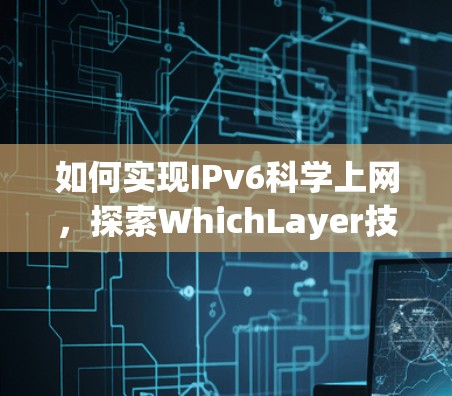 如何实现IPv6科学上网,探索WhichLayer技术的解决方案 如何实现IPv6科学上网,探索WhichLayer技术的解决方案