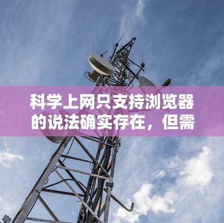 科学上网只支持浏览器的说法确实存在，但需要进一步明确具体含义。以下是对这个问题的分步解释和答案