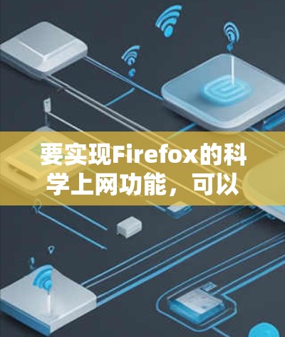 要实现Firefox的科学上网功能,可以按照以下步骤操作 要实现Firefox的科学上网功能,可以按照以下步骤操作