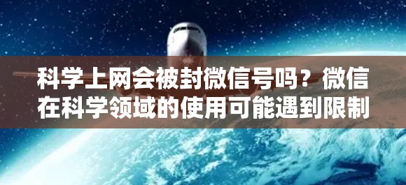 科学上网会被封微信号吗?微信在科学领域的使用可能遇到限制 科学上网会被封微信号吗?微信在科学领域的使用可能遇到限制