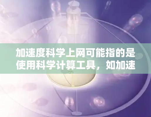 加速度科学上网可能指的是使用科学计算工具，如加速度计或在线科学计算器，用于科学和工程计算。以下是对这个问题的分析