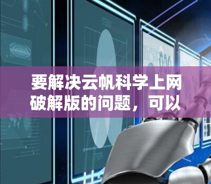 要解决云帆科学上网破解版的问题，可以按照以下步骤进行