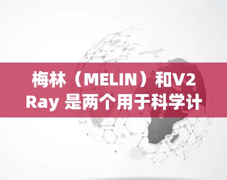 梅林(MELIN)和V2Ray 是两个用于科学计算和数据处理的工具。以下是关于这两个平台的详细信息 梅林(MELIN)和V2Ray 是两个用于科学计算和数据处理的工具。以下是关于这两个平台的详细信息