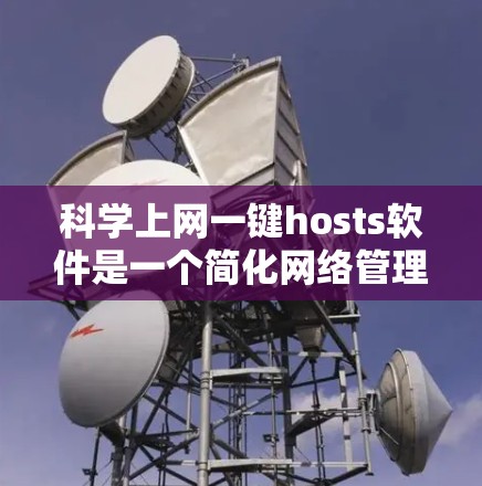 科学上网一键hosts软件是一个简化网络管理工具,帮助用户管理科学上网服务,如科学计算、工程绘图和数据可视化。以下是详细的分步指南和信息 科学上网一键hosts软件是一个简化网络管理工具,帮助用户管理科学上网服务,如科学计算、工程绘图和数据可视化。以下是详细的分步指南和信息