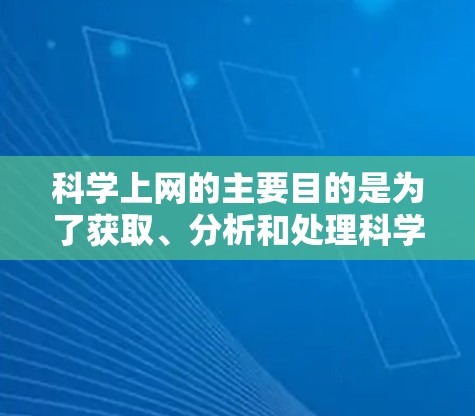 科学上网的主要目的是为了获取、分析和处理科学知识、数据和信息。它通过互联网提供了一种高效、便捷的获取和传播科学信息的方式，帮助用户快速获取科学知识、进行数据分析、进行虚拟实验等。科学上网的特点包括