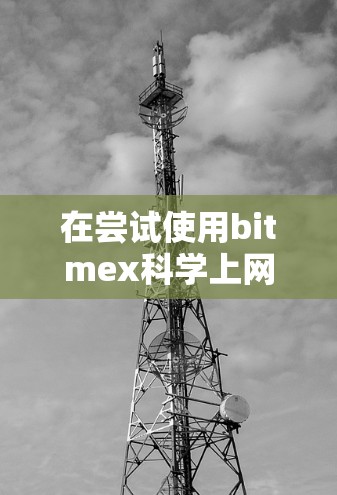 在尝试使用bitmex科学上网时遇到不能用的问题,可以按照以下步骤进行排查和解决问题 在尝试使用bitmex科学上网时遇到不能用的问题,可以按照以下步骤进行排查和解决问题
