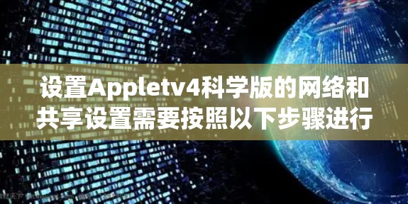 设置Appletv4科学版的网络和共享设置需要按照以下步骤进行
