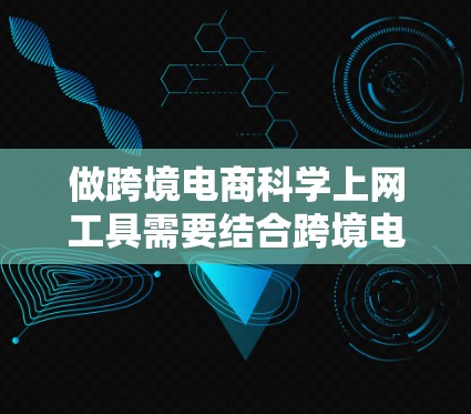 做跨境电商科学上网工具需要结合跨境电商行业的特点和用户需求，设计一个既能帮助用户分析数据、优化运营，又能满足用户实际使用需求的工具。以下是一些可以考虑的工具设计方向和功能