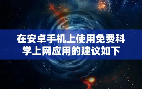 在安卓手机上使用免费科学上网应用的建议如下