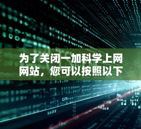 为了关闭一加科学上网网站,您可以按照以下步骤操作 为了关闭一加科学上网网站,您可以按照以下步骤操作