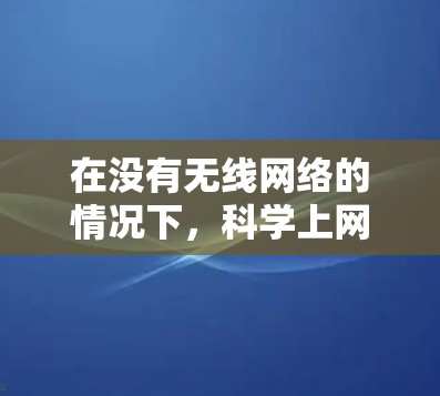 在没有无线网络的情况下,科学上网可以通过以下几种方法实现 在没有无线网络的情况下,科学上网可以通过以下几种方法实现