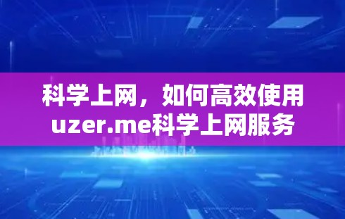 科学上网,如何高效使用uzer.me科学上网服务 科学上网,如何高效使用uzer.me科学上网服务