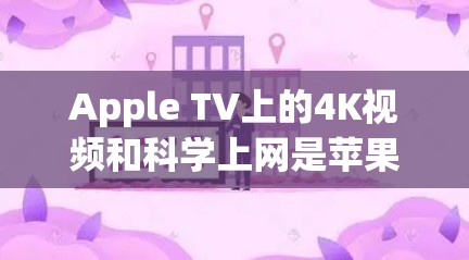 Apple TV上的4K视频和科学上网是苹果电视中两种独特的功能,各有其独特的优势和使用场景。以下是对这两种功能的详细分析 Apple TV上的4K视频和科学上网是苹果电视中两种独特的功能,各有其独特的优势和使用场景。以下是对这两种功能的详细分析