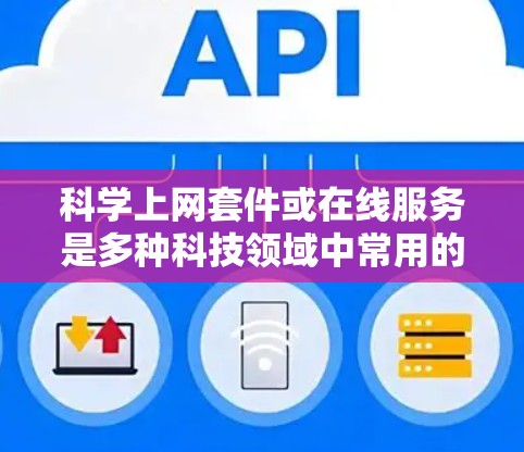 科学上网套件或在线服务是多种科技领域中常用的工具,帮助用户完成复杂任务,节省时间。以下是一个使用科学上网套件或在线服务的指南 科学上网套件或在线服务是多种科技领域中常用的工具,帮助用户完成复杂任务,节省时间。以下是一个使用科学上网套件或在线服务的指南