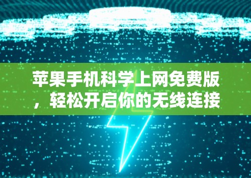 苹果手机科学上网免费版,轻松开启你的无线连接之旅 苹果手机科学上网免费版,轻松开启你的无线连接之旅