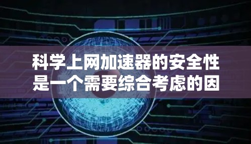 科学上网加速器的安全性是一个需要综合考虑的因素。以下是对科学上网加速器安全性的分析