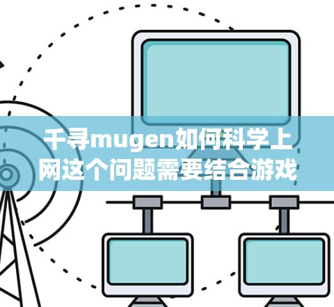 千寻mugen如何科学上网这个问题需要结合游戏中的具体机制来解答。以下是逐步的解释和答案