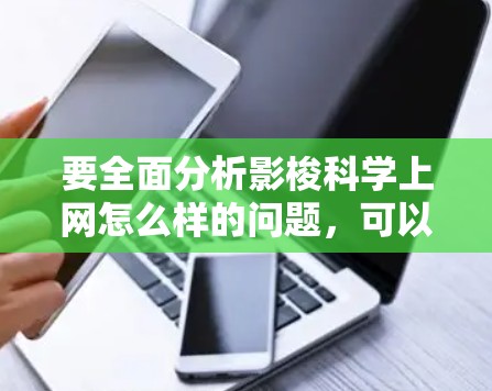 要全面分析影梭科学上网怎么样的问题,可以从以下几个方面进行思考 要全面分析影梭科学上网怎么样的问题,可以从以下几个方面进行思考