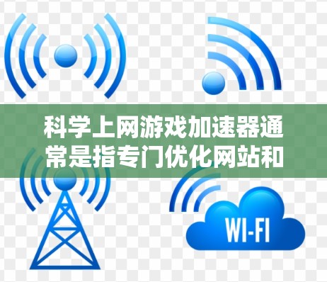 科学上网游戏加速器通常是指专门优化网站和游戏的工具,旨在提升它们的运行速度和流畅性。以下是一些常见的科学上网游戏加速器及其适用场景 科学上网游戏加速器通常是指专门优化网站和游戏的工具,旨在提升它们的运行速度和流畅性。以下是一些常见的科学上网游戏加速器及其适用场景
