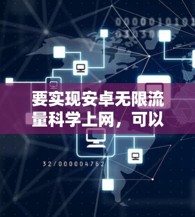 要实现安卓无限流量科学上网,可以按照以下步骤进行 要实现安卓无限流量科学上网,可以按照以下步骤进行