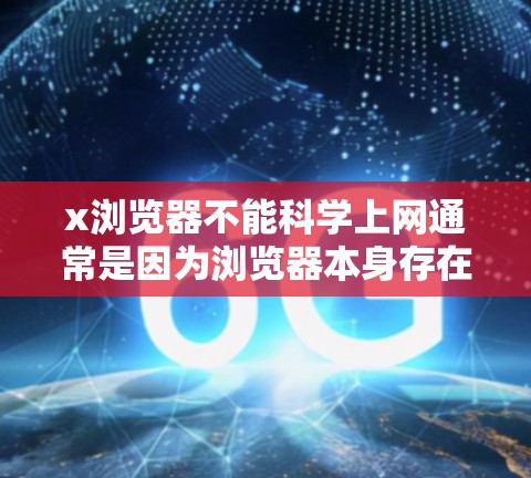 x浏览器不能科学上网通常是因为浏览器本身存在限制，无法访问外部网站。以下是一些关键点，解释了这个问题