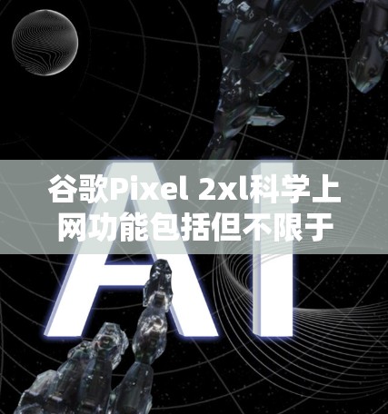 谷歌Pixel 2xl科学上网功能包括但不限于 谷歌Pixel 2xl科学上网功能包括但不限于
