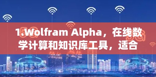 1.Wolfram Alpha,在线数学计算和知识库工具,适合进行复杂计算和数据分析 1.Wolfram Alpha,在线数学计算和知识库工具,适合进行复杂计算和数据分析