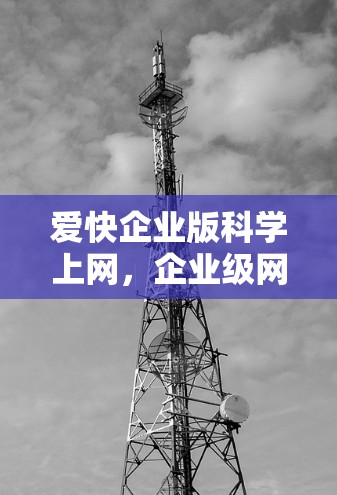 爱快企业版科学上网,企业级网络服务的未来展望 爱快企业版科学上网,企业级网络服务的未来展望