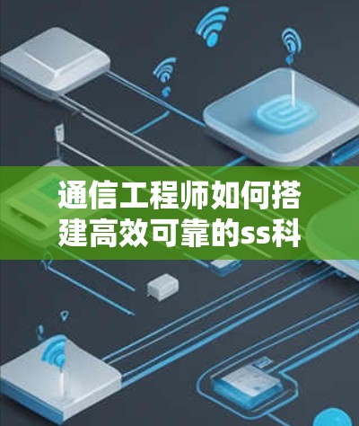 通信工程师如何搭建高效可靠的ss科学上网服务,助力数据传输效率提升 通信工程师如何搭建高效可靠的ss科学上网服务,助力数据传输效率提升