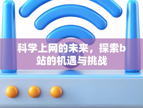 科学上网的未来,探索b站的机遇与挑战 科学上网的未来,探索b站的机遇与挑战