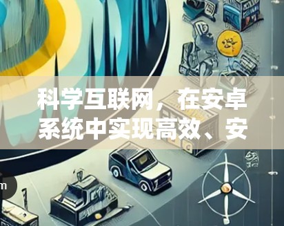 科学互联网,在安卓系统中实现高效、安全的网络连接 科学互联网,在安卓系统中实现高效、安全的网络连接