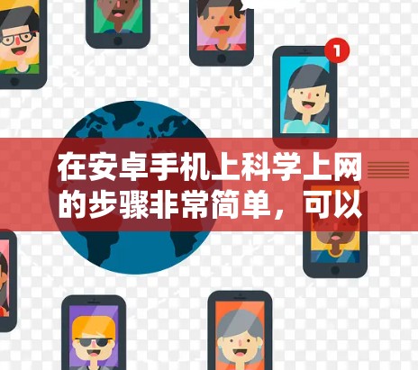 在安卓手机上科学上网的步骤非常简单,可以直接使用手机自带的网络服务。以下是详细的步骤 在安卓手机上科学上网的步骤非常简单,可以直接使用手机自带的网络服务。以下是详细的步骤
