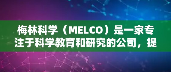 梅林科学(MELCO)是一家专注于科学教育和研究的公司,提供在线课程和研究支持服务。如果你想通过互联网访问他们的服务,可以按照以下步骤操作 梅林科学(MELCO)是一家专注于科学教育和研究的公司,提供在线课程和研究支持服务。如果你想通过互联网访问他们的服务,可以按照以下步骤操作