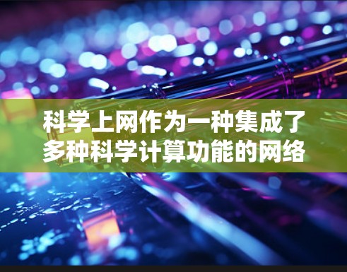 科学上网作为一种集成了多种科学计算功能的网络工具,帮助用户在学习和工作中进行复杂的计算和数据分析。以下是详细的步骤和功能说明 科学上网作为一种集成了多种科学计算功能的网络工具,帮助用户在学习和工作中进行复杂的计算和数据分析。以下是详细的步骤和功能说明