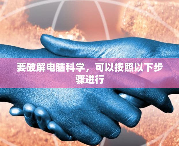 要破解电脑科学,可以按照以下步骤进行 要破解电脑科学,可以按照以下步骤进行