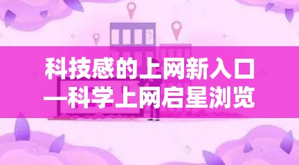 科技感的上网新入口—科学上网启星浏览器